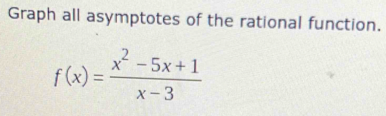 Graph all asymptotes of the rational function.
f(x)= (x^2-5x+1)/x-3 