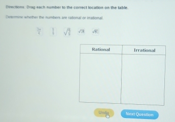 Directions: Drag each number to the correct location on the table.
Deermine whether the numbers are rationall or irrational
 3π /4  1 sqrt(frac 4)9 sqrt(18) sqrt(8)]
Undo Next Question