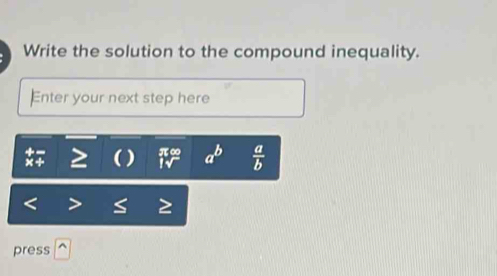 Write the solution to the compound inequality.
Enter your next step here
) π。 a^b  a/b 
press