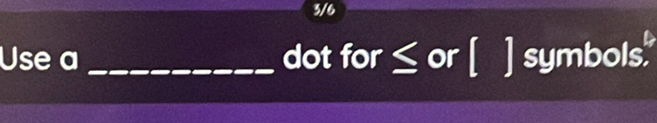 3/6 
Use a _dot for ≤ or [ ] symbols."