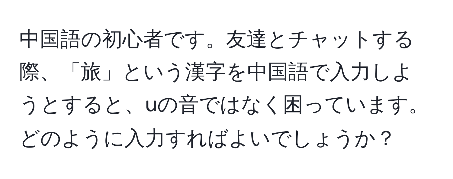 中国語の初心者です。友達とチャットする際、「旅」という漢字を中国語で入力しようとすると、uの音ではなく困っています。どのように入力すればよいでしょうか？