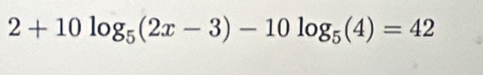 2+10log _5(2x-3)-10log _5(4)=42