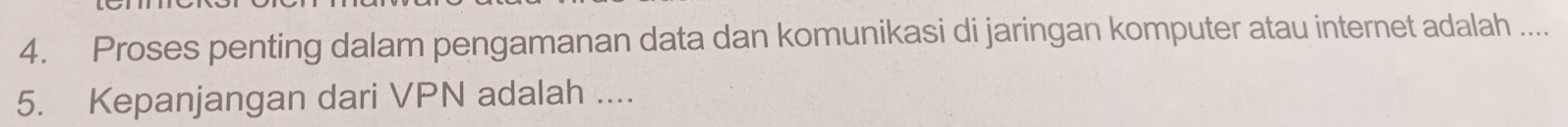 Proses penting dalam pengamanan data dan komunikasi di jaringan komputer atau internet adalah .... 
5. Kepanjangan dari VPN adalah ....