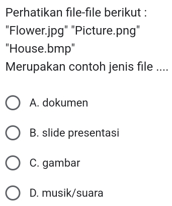 Perhatikan file-file berikut :
"Flower.jpg" "Picture.png"
"House.bmp"
Merupakan contoh jenis file ....
A. dokumen
B. slide presentasi
C. gambar
D. musik/suara