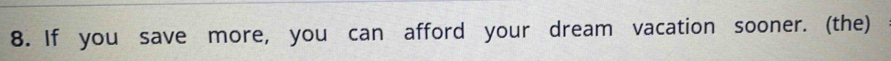 If you save more, you can afford your dream vacation sooner. (the)