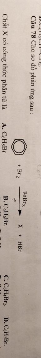 Cho sơ đồ phản ứng sau :
□ +Br_2xrightarrow FeBr_3X+HBr
C.
Chất X có công thức phân tử là A. C_6H_5Br B. C_6H_6Br. C_6H_4Br_2. D. C_6H_7Br.