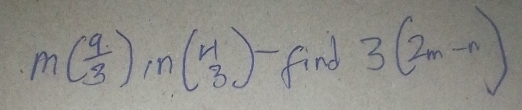 m( 9/3 )in(beginarrayr 4 3endarray )- find 3(2m-n)