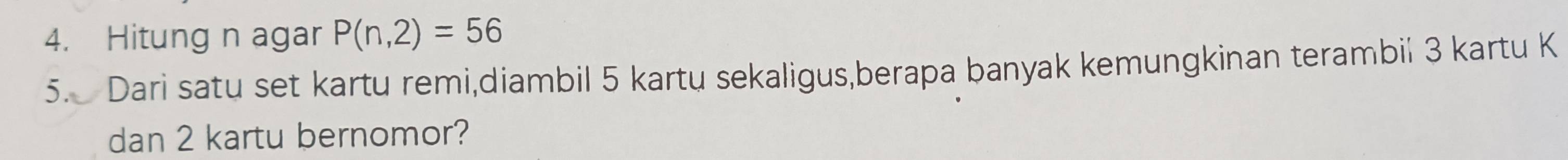 Hitung n agar P(n,2)=56
5. Dari satu set kartu remi,diambil 5 kartu sekaligus,berapa banyak kemungkinan terambil 3 kartu K 
dan 2 kartu bernomor?
