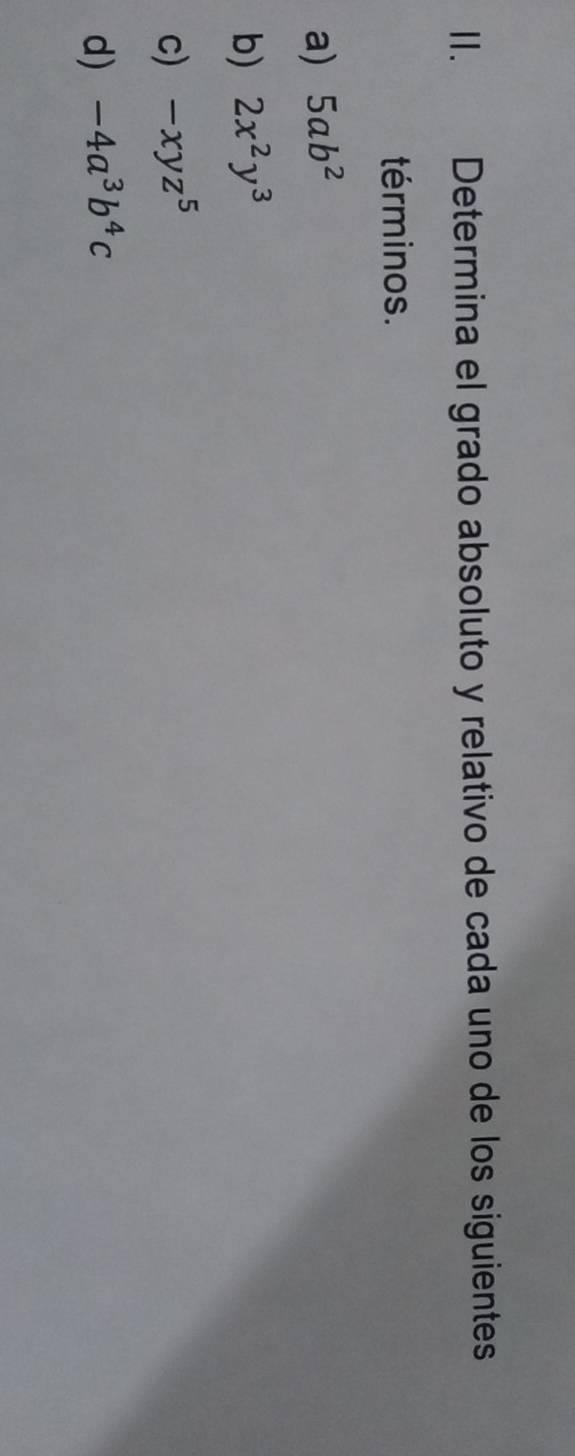 Determina el grado absoluto y relativo de cada uno de los siguientes 
términos. 
a) 5ab^2
b) 2x^2y^3
c) -xyz^5
d) -4a^3b^4c