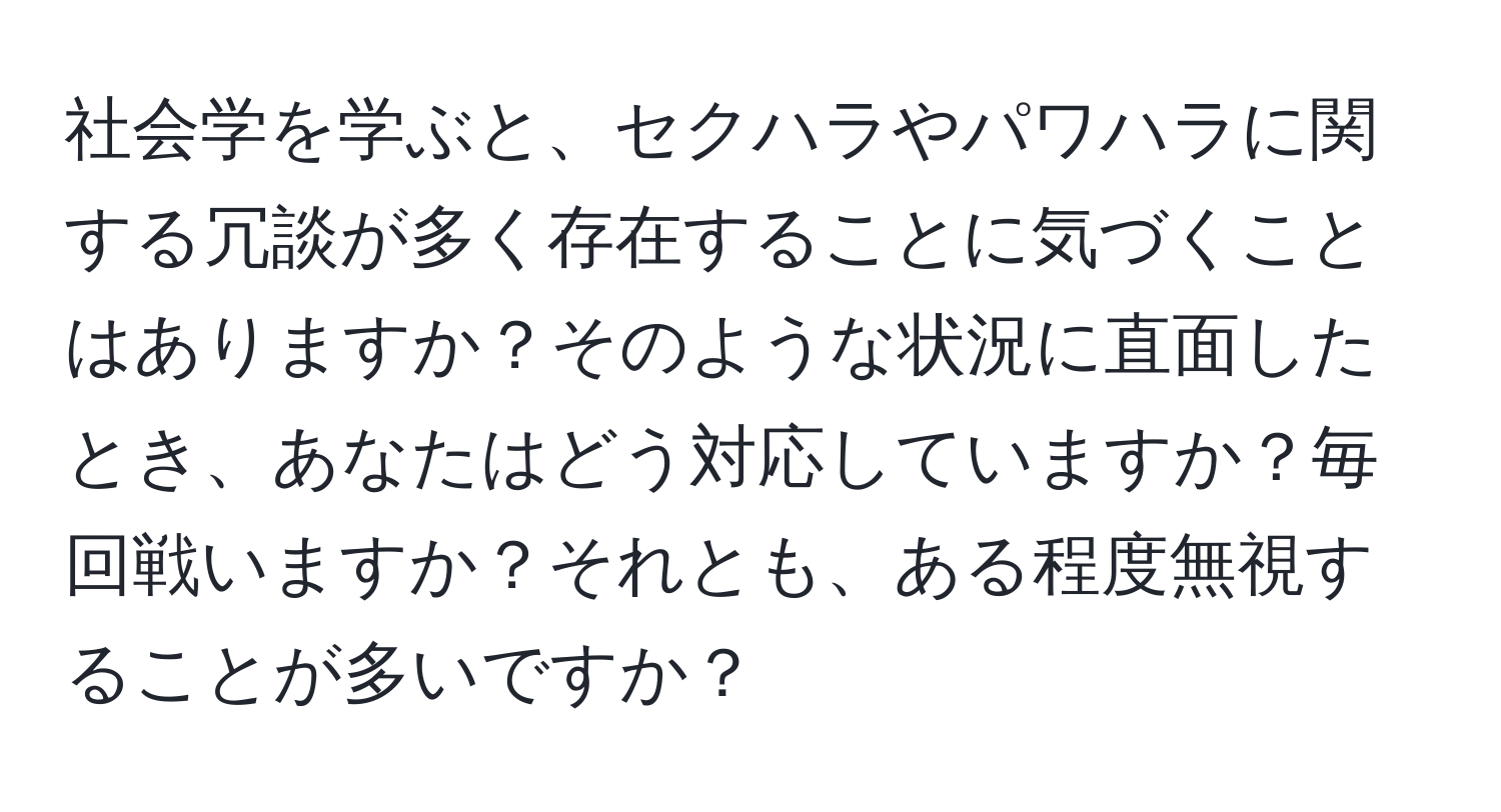 社会学を学ぶと、セクハラやパワハラに関する冗談が多く存在することに気づくことはありますか？そのような状況に直面したとき、あなたはどう対応していますか？毎回戦いますか？それとも、ある程度無視することが多いですか？