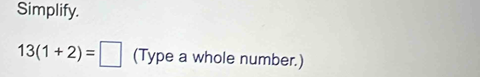 Simplify.
13(1+2)=□ (Type a whole number.)