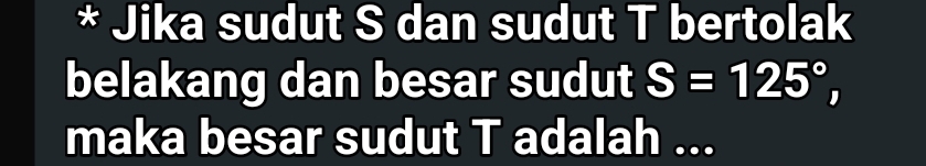 Jika sudut S dan sudut T bertolak 
belakang dan besar sudut S=125°, 
maka besar sudut T adalah ...