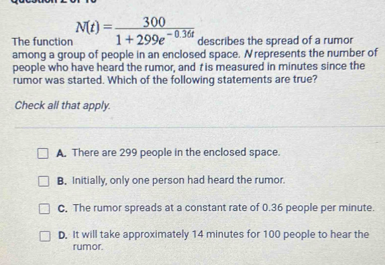 The function N(t)= 300/1+299e^(-0.36t) describes the spread of a rumor ...