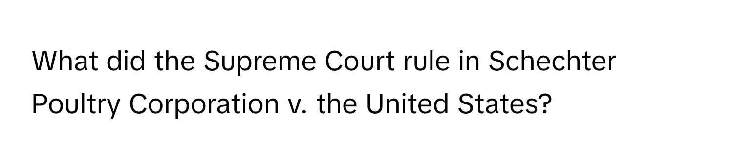 What did the Supreme Court rule in Schechter Poultry Corporation v. the United States?