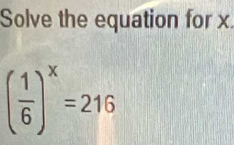 Solve the equation for x.
( 1/6 )^x=216