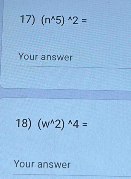 (n^(wedge)5)^wedge 2=
Your answer 
18) (w^(wedge)2)^wedge 4=
Your answer