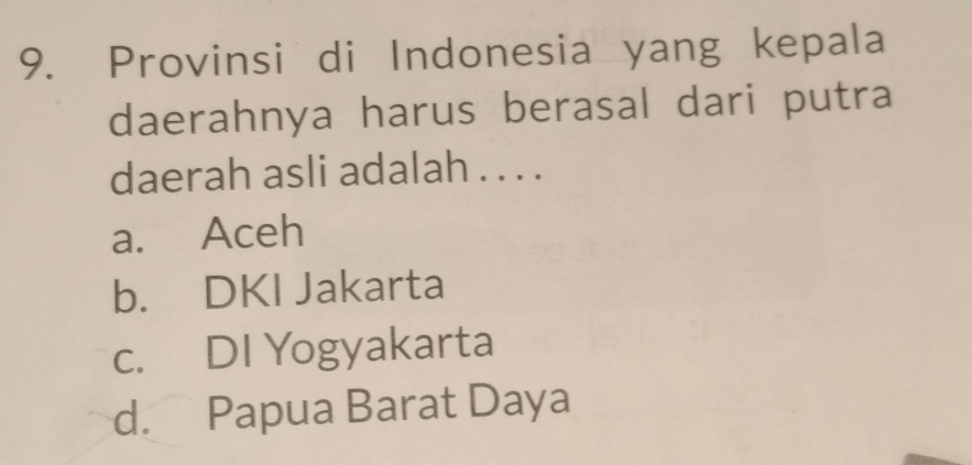 Provinsi di Indonesia yang kepala
daerahnya harus berasal dari putra
daerah asli adalah . . . .
a. Aceh
b. DKI Jakarta
c. DI Yogyakarta
d. Papua Barat Daya