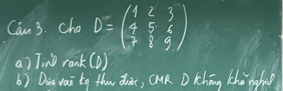 Can 3. cho D=beginpmatrix 1&2&3 4&5&6 7&8&9endpmatrix
a) Tind rank(D) 
b) Dia vai tg thow duic, CMR D Cchōng Chānghiǒ