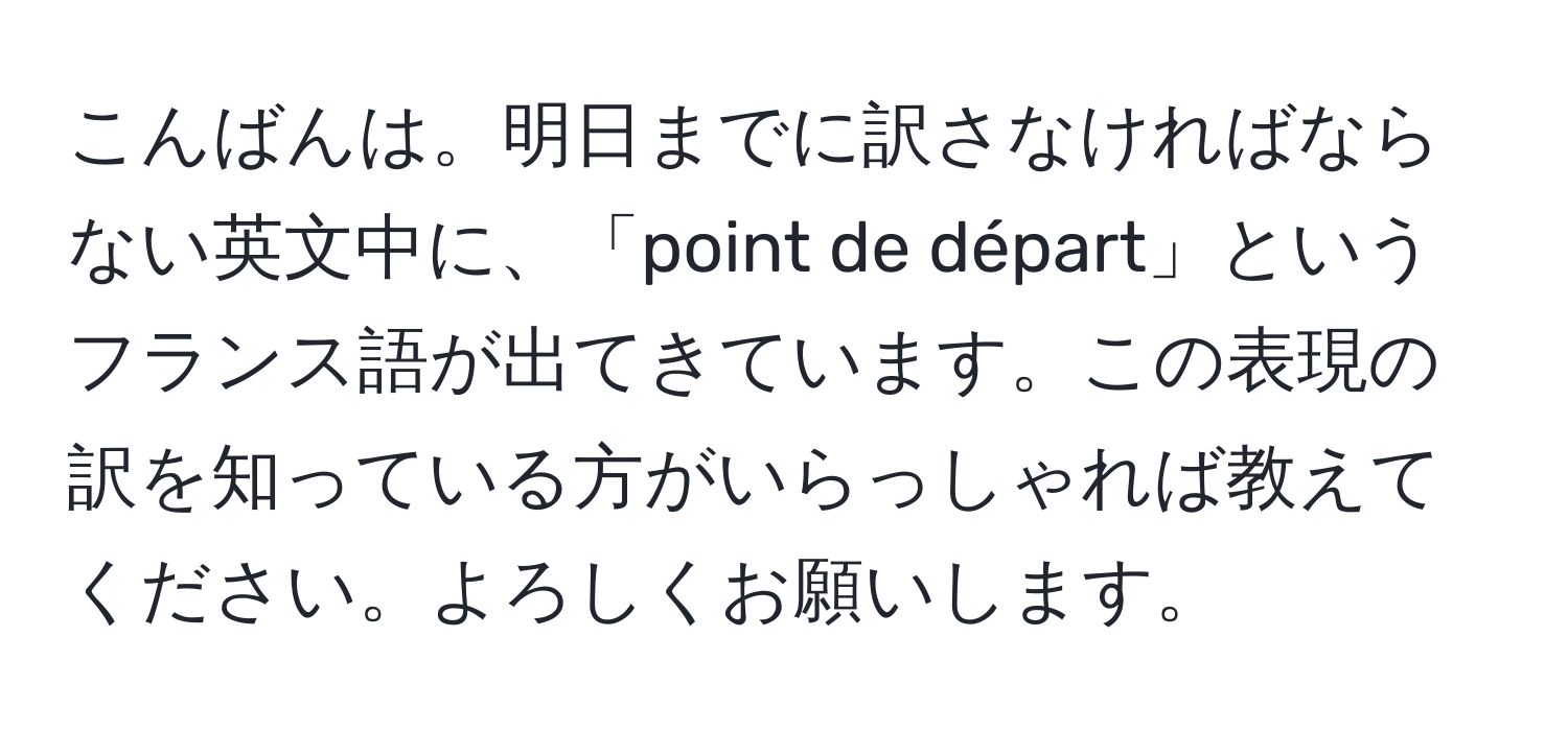 こんばんは。明日までに訳さなければならない英文中に、「point de départ」というフランス語が出てきています。この表現の訳を知っている方がいらっしゃれば教えてください。よろしくお願いします。