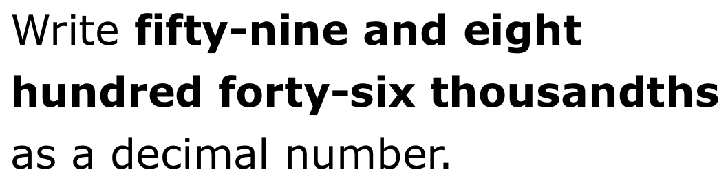 Write fifty-nine and eight 
hundred forty-six thousandths 
as a decimal number.