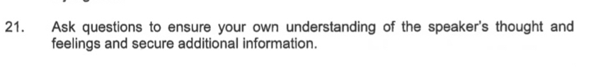 Ask questions to ensure your own understanding of the speaker's thought and 
feelings and secure additional information.