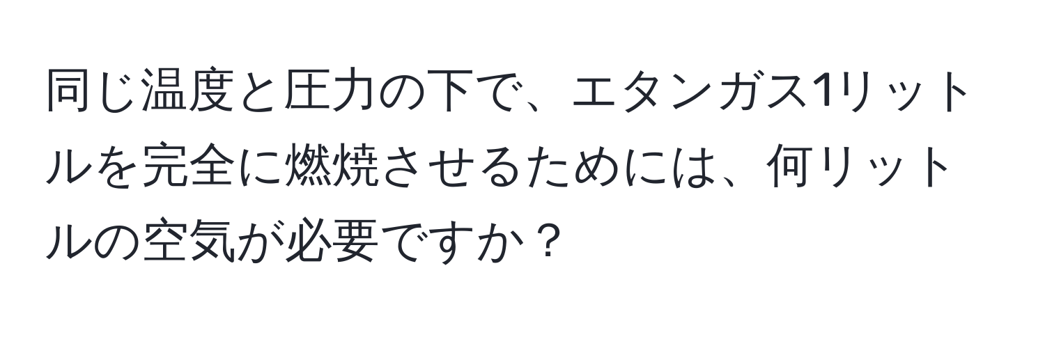 同じ温度と圧力の下で、エタンガス1リットルを完全に燃焼させるためには、何リットルの空気が必要ですか？