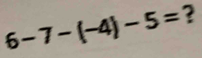 6-7-(-4)-5= ?