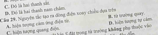 MQ
C. Đó là hai thanh sắt.
D. Đó là hai thanh nam châm.
Câu 29. Nguyên tắc tạo ra dòng điện xoay chiều dựa trên
A. hiện tượng cảm ứng điện từ. B. từ trường quay.
C. hiện tượng quang điện. D. hiện tượng tự cảm.
Ấn đặt trong từ trường không phụ thuộc vào