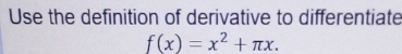 Use the definition of derivative to differentiate
f(x)=x^2+π x.