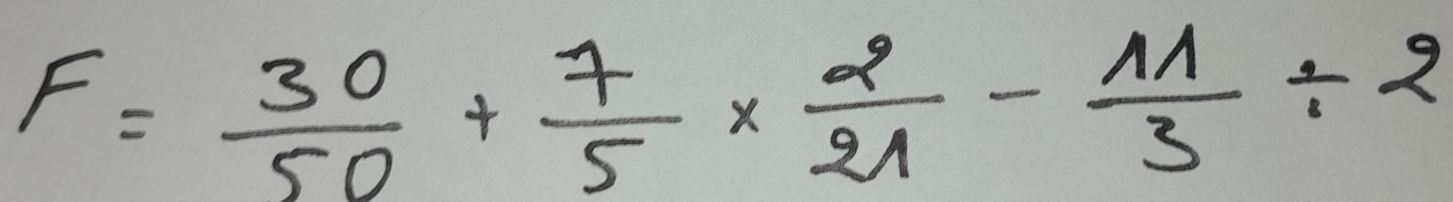 F= 30/50 + 7/5 *  2/21 - 11/3 / 2