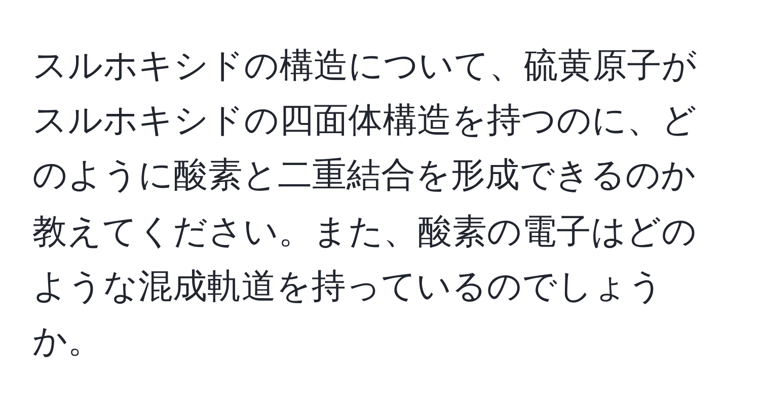 スルホキシドの構造について、硫黄原子がスルホキシドの四面体構造を持つのに、どのように酸素と二重結合を形成できるのか教えてください。また、酸素の電子はどのような混成軌道を持っているのでしょうか。