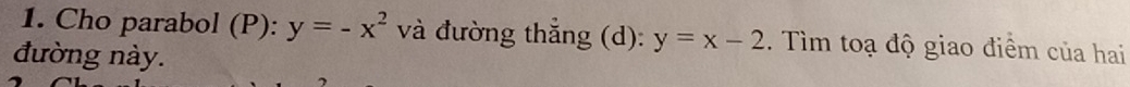 Cho parabol (P): y=-x^2 và đường thẳng (d): y=x-2. Tìm toạ độ giao điểm của hai
đường này.