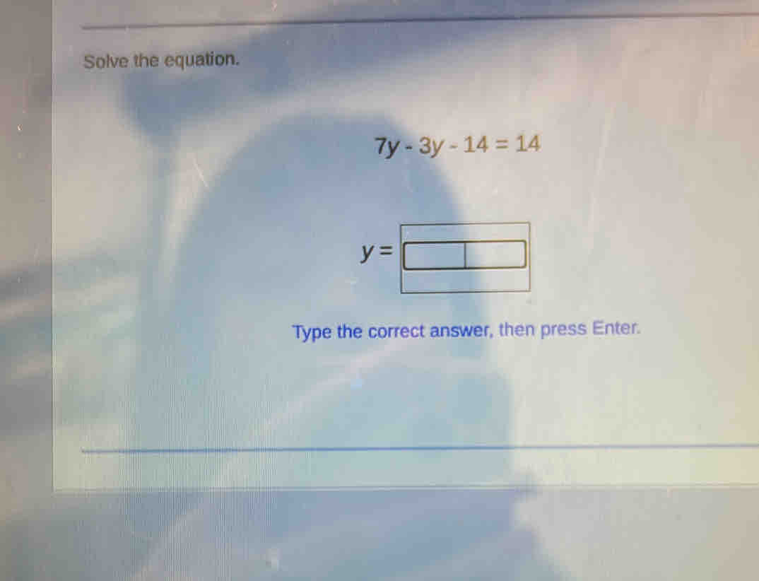 Solve the equation.
7y-3y-14=14
y=□
Type the correct answer, then press Enter.