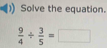 Solve the equation.
 9/4 /  3/5 =□