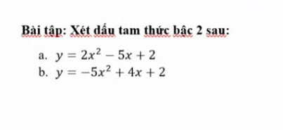 Bài tập: Xét dấu tam thức bậc 2 sau:
a. y=2x^2-5x+2
b. y=-5x^2+4x+2