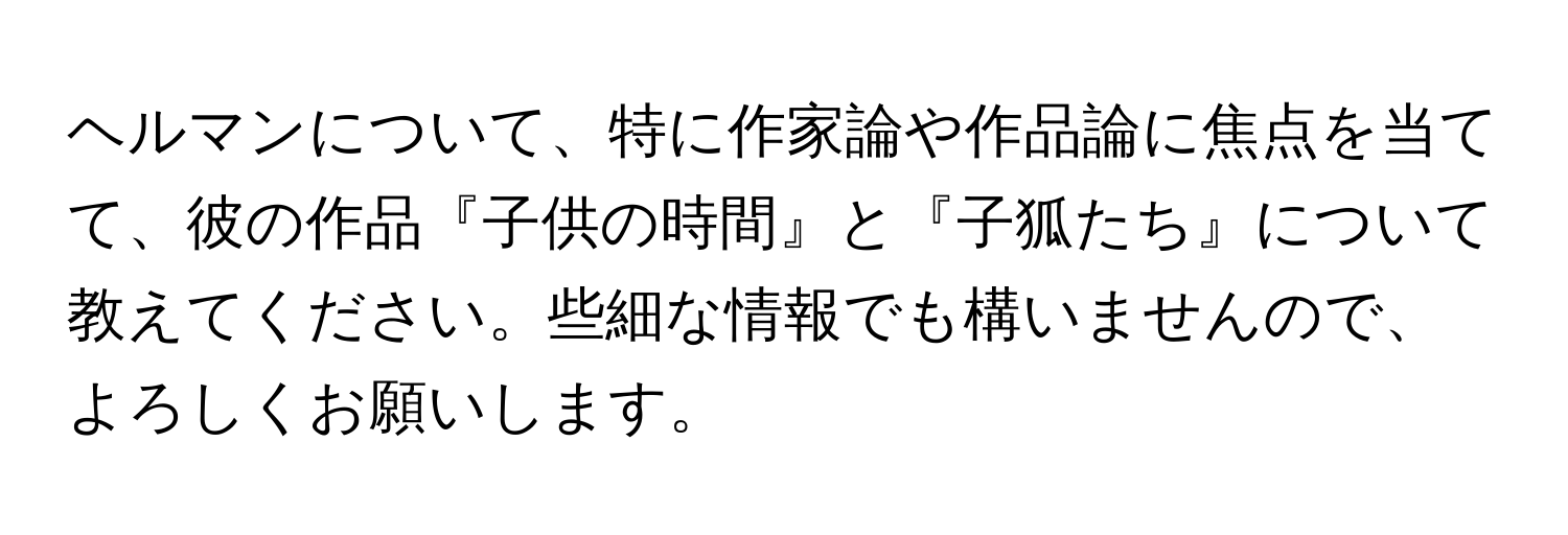 ヘルマンについて、特に作家論や作品論に焦点を当てて、彼の作品『子供の時間』と『子狐たち』について教えてください。些細な情報でも構いませんので、よろしくお願いします。