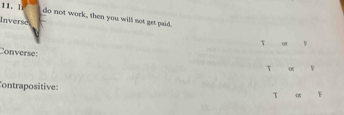 do not work, then you will not get paid.
Inverse
T or F
Converse:
T or F
Contrapositive:
T or F