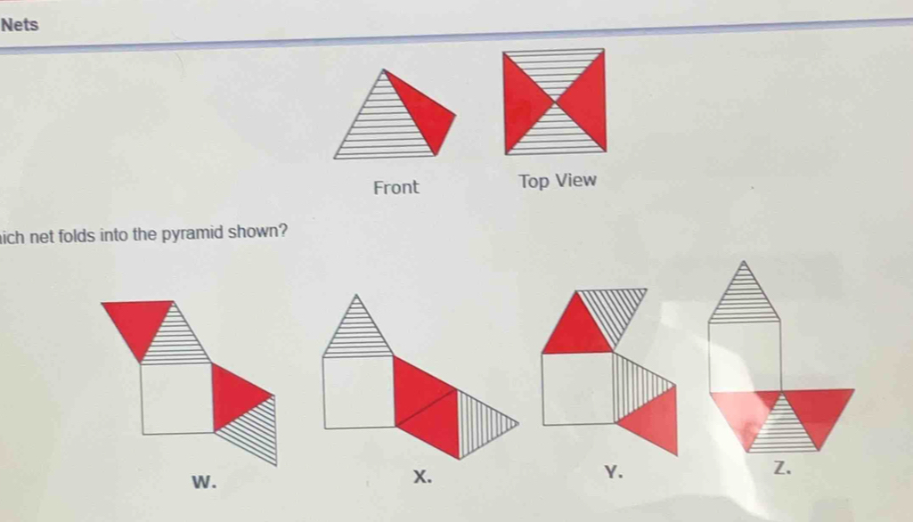 Nets 
Front Top View 
ich net folds into the pyramid shown? 
Z. 
W. 
Y.