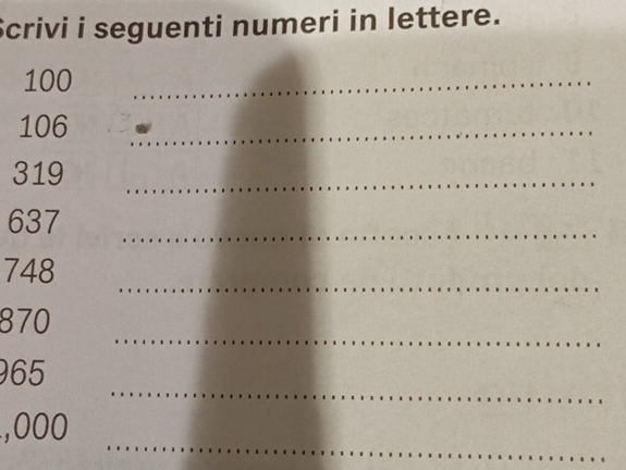 Scrivi i seguenti numeri in lettere.
100
_
106
_
319
_
637
_ 
_
748
_
870
_
965
_
,000