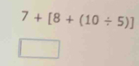 7+[8+(10/ 5)]
| □ ,□ )