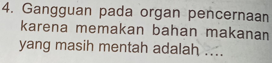 Gangguan pada organ pencernaan 
karena memakan bahan makanan 
yang masih mentah adalah ....