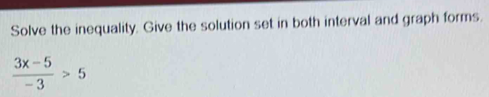 Solve the inequality. Give the solution set in both interval and graph forms.
 (3x-5)/-3 >5