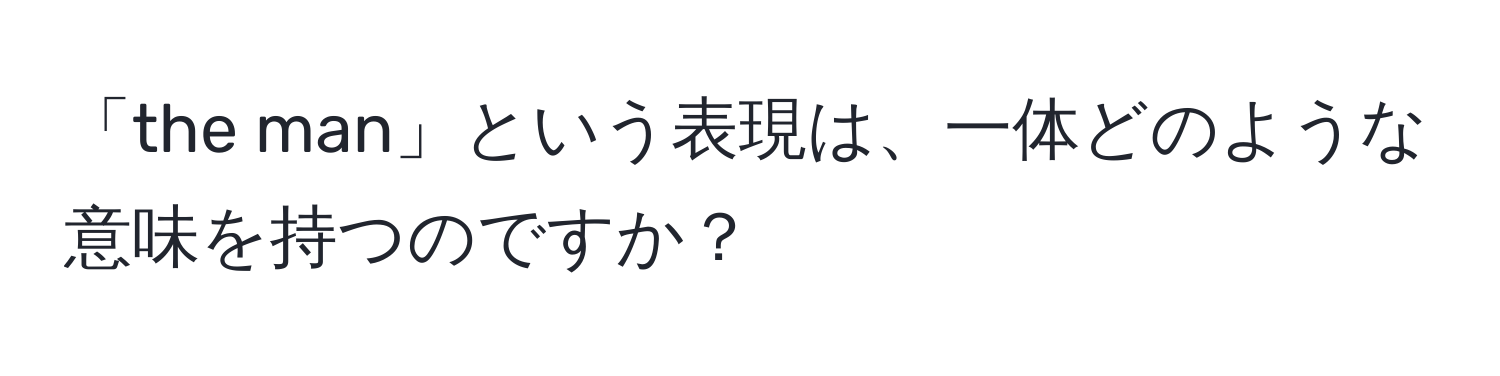 「the man」という表現は、一体どのような意味を持つのですか？