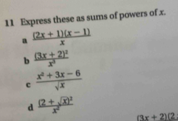 Express these as sums of powers of x. 
a  ((2x+1)(x-1))/x 
b frac (3x+2)^2x^3
c  (x^2+3x-6)/sqrt(x) 
d frac (2+sqrt(x))^2x^2
(3x+2)(2