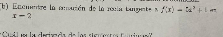 Encuentre la ecuación de la recta tangente a f(x)=5x^2+1 en
x=2
Cuál es la derivada de las siguientes funciones?