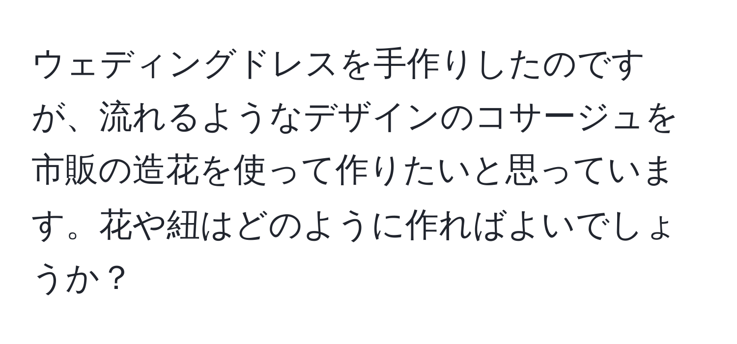 ウェディングドレスを手作りしたのですが、流れるようなデザインのコサージュを市販の造花を使って作りたいと思っています。花や紐はどのように作ればよいでしょうか？