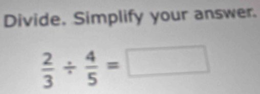 Divide. Simplify your answer.
 2/3 /  4/5 =□