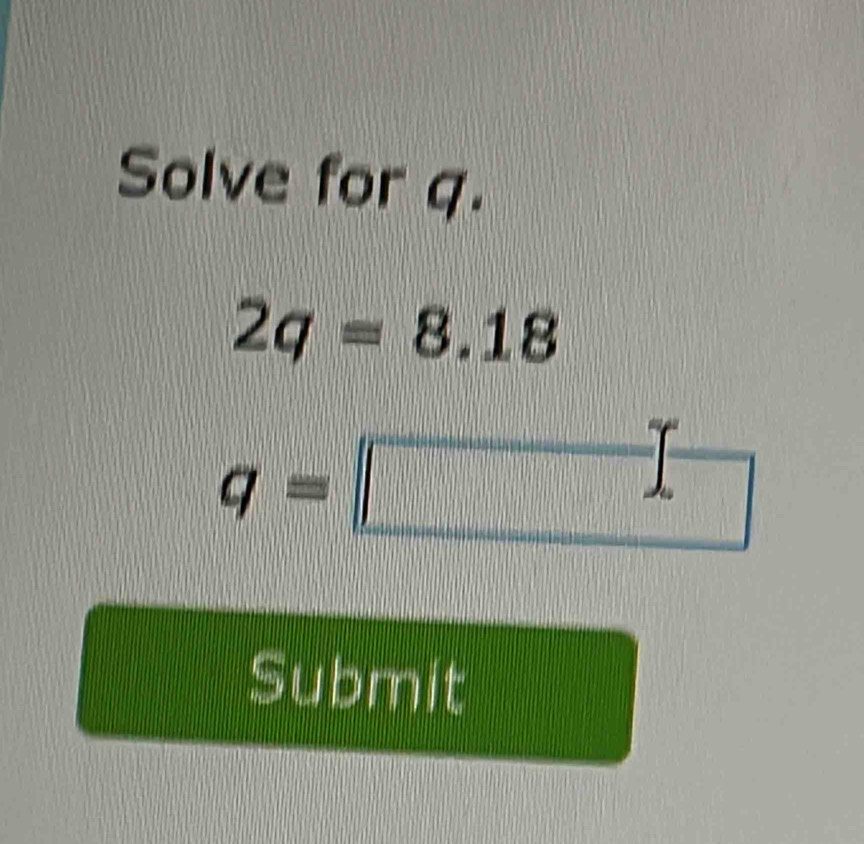 Solve for q.
2q=8.18
q=□. 
Submit