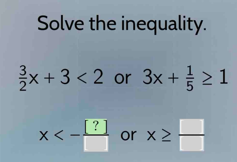 Solve the inequality.
 3/2 x+3<2</tex> or 3x+ 1/5 ≥ 1
x<- [?]/□   or x≥slant  □ /□  