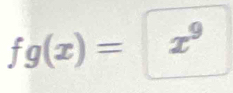 fg(x)= x^9